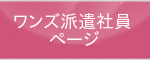 ワンズ派遣社員用ページへ